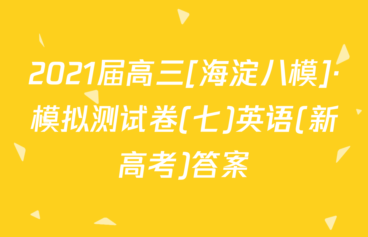 2021届高三[海淀八模]·模拟测试卷(七)英语(新高考)答案