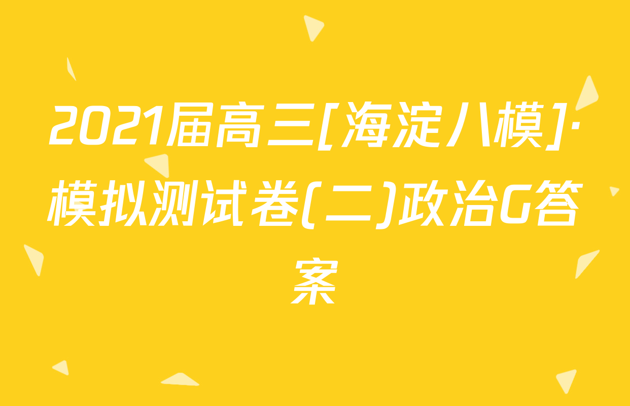 2021届高三[海淀八模]·模拟测试卷(二)政治G答案