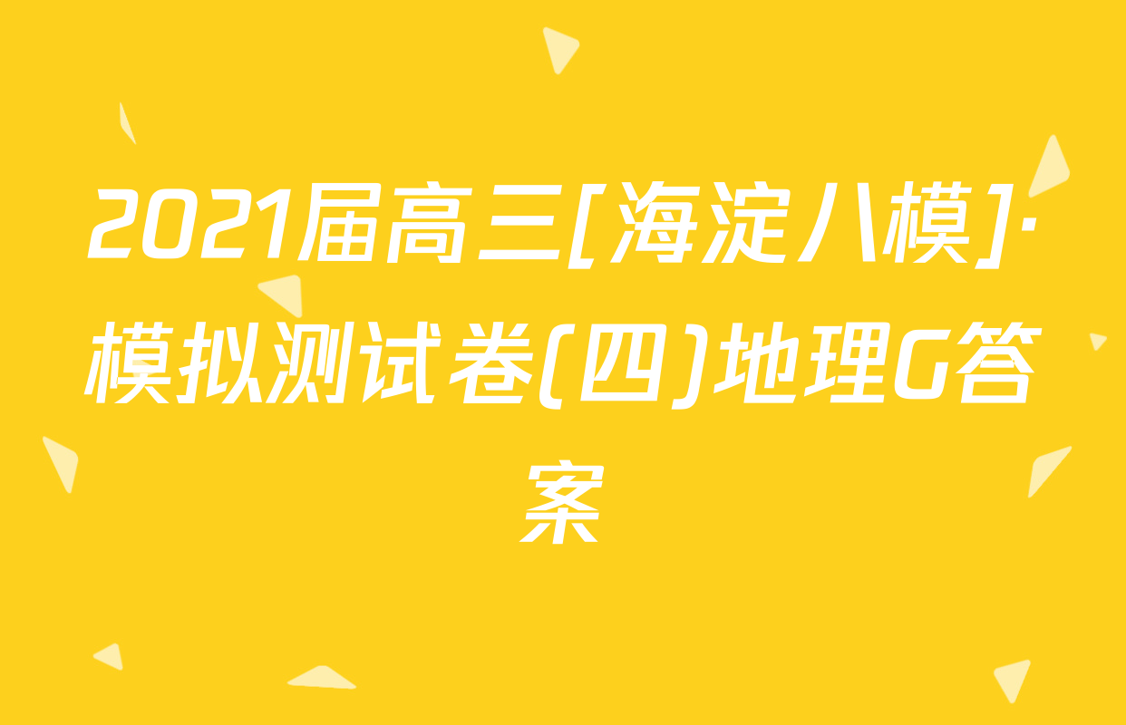 2021届高三[海淀八模]·模拟测试卷(四)地理G答案