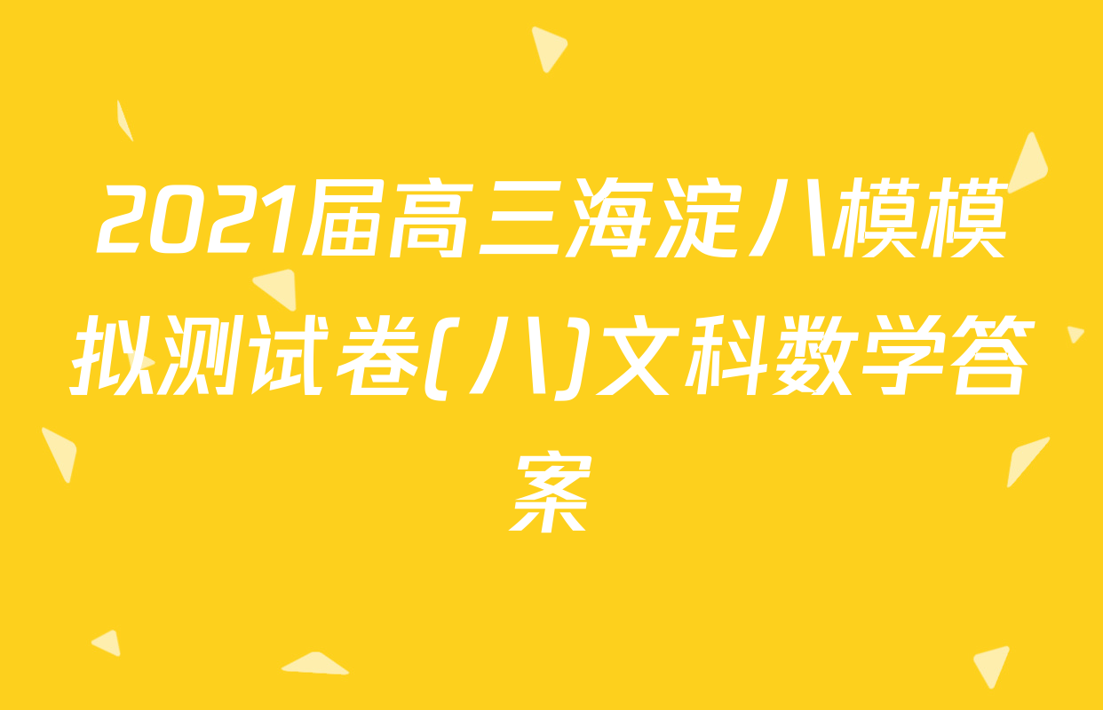 2021届高三海淀八模模拟测试卷(八)文科数学答案