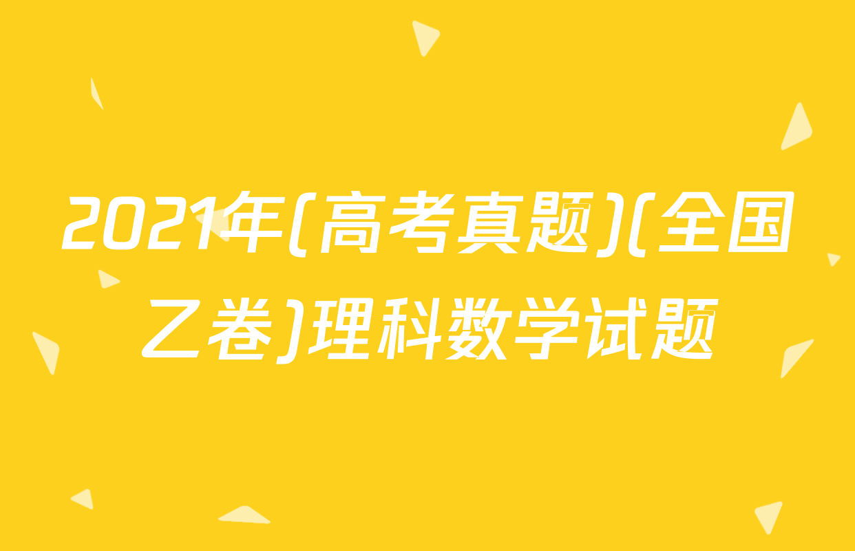 2021年(高考真题)(全国乙卷)理科数学试题