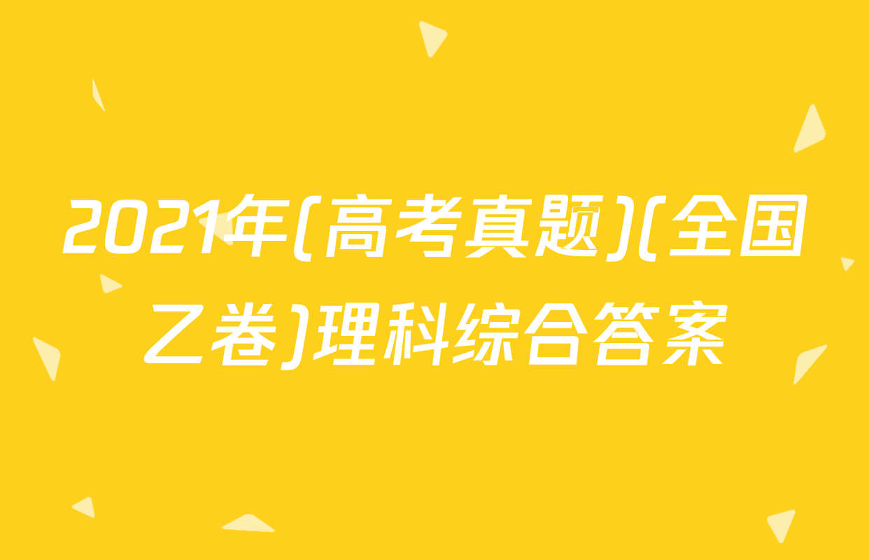2021年(高考真题)(全国乙卷)理科综合答案