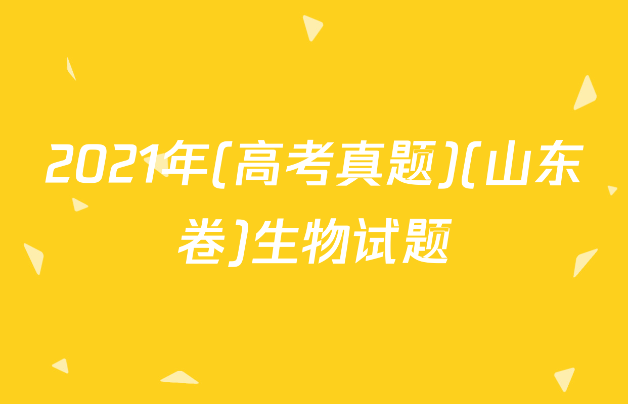 2021年(高考真题)(山东卷)生物试题