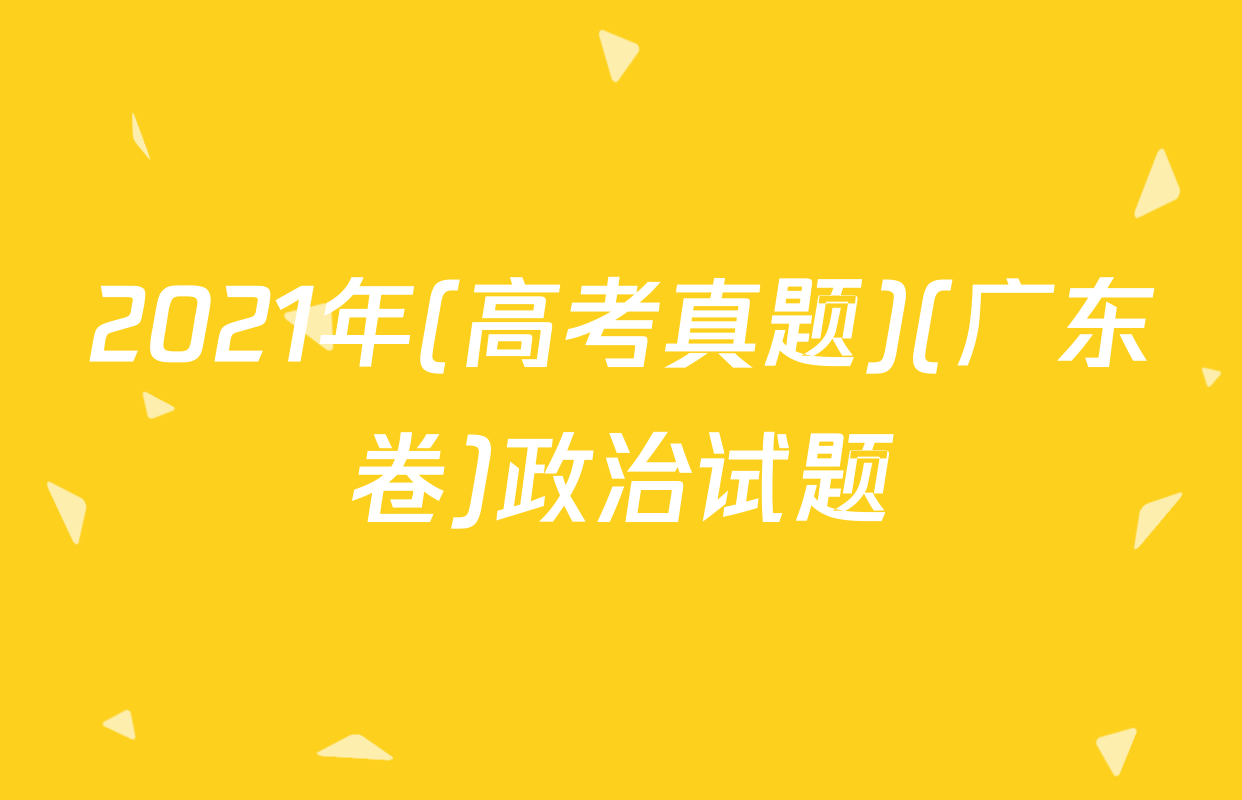 2021年(高考真题)(广东卷)政治试题