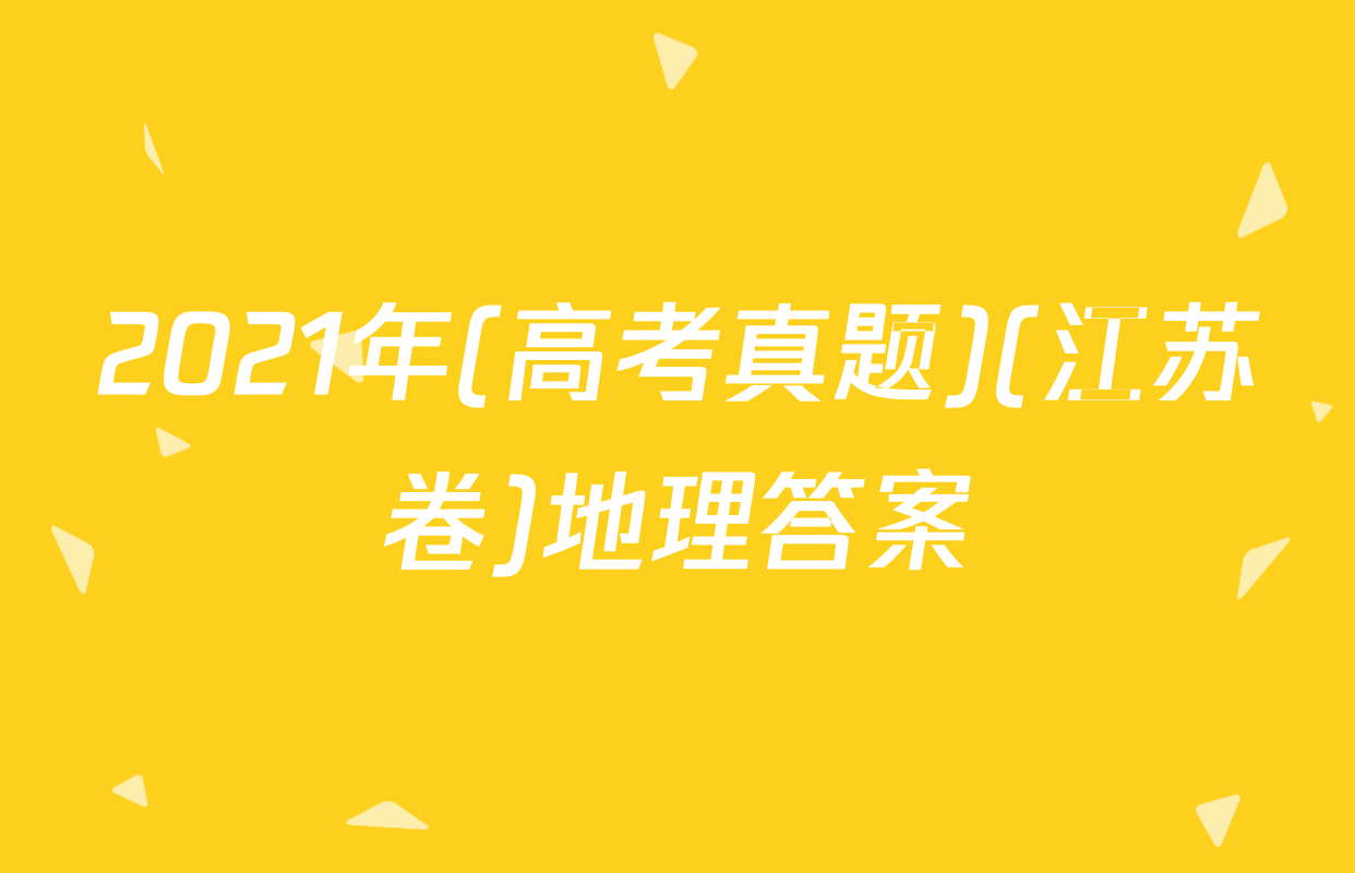 2021年(高考真题)(江苏卷)地理答案