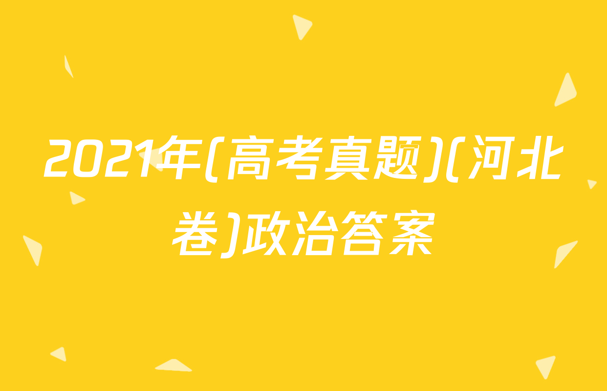 2021年(高考真题)(河北卷)政治答案