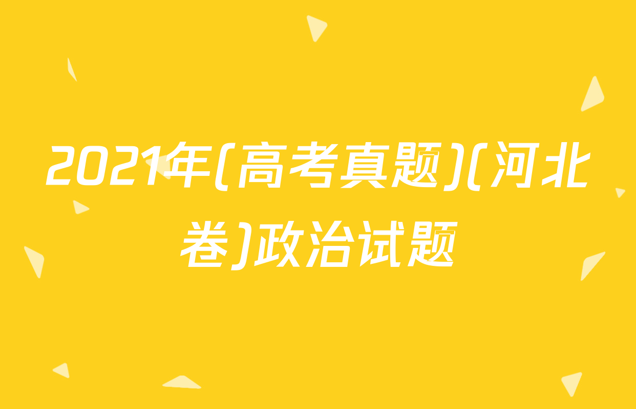 2021年(高考真题)(河北卷)政治试题