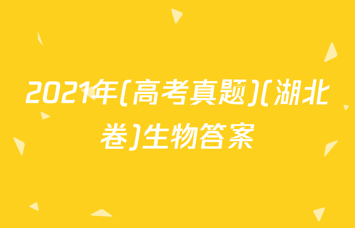 2021年(高考真题)(湖北卷)生物答案