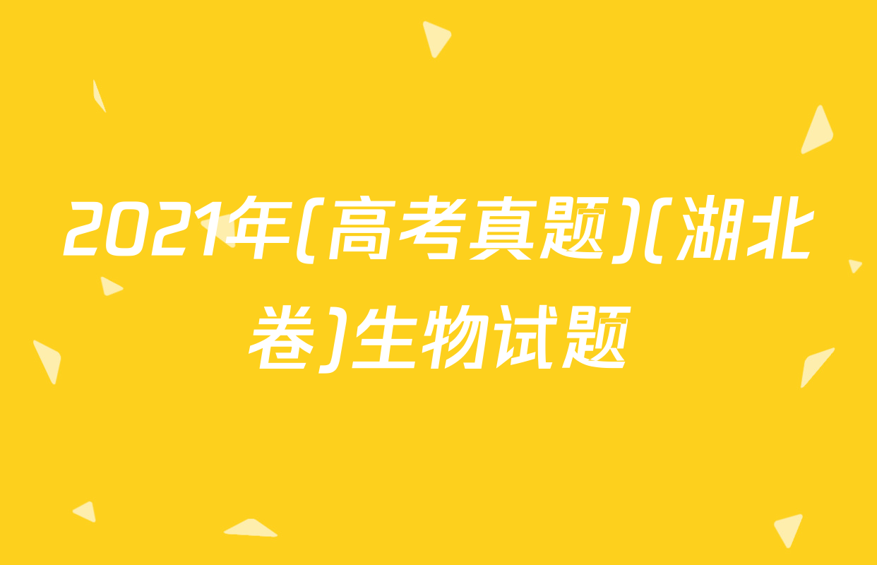 2021年(高考真题)(湖北卷)生物试题