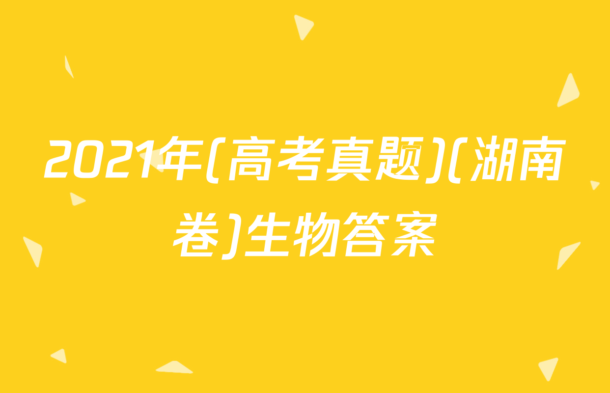 2021年(高考真题)(湖南卷)生物答案