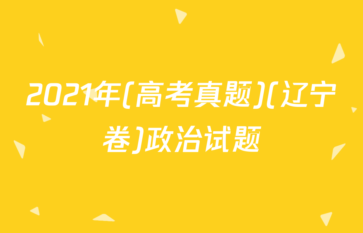 2021年(高考真题)(辽宁卷)政治试题