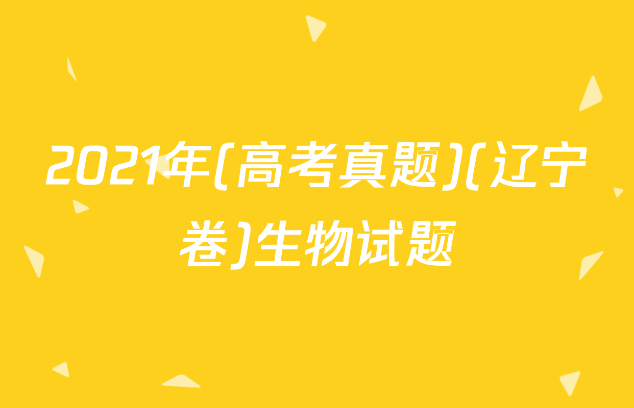 2021年(高考真题)(辽宁卷)生物试题