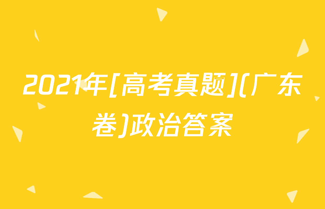 2021年[高考真题](广东卷)政治答案