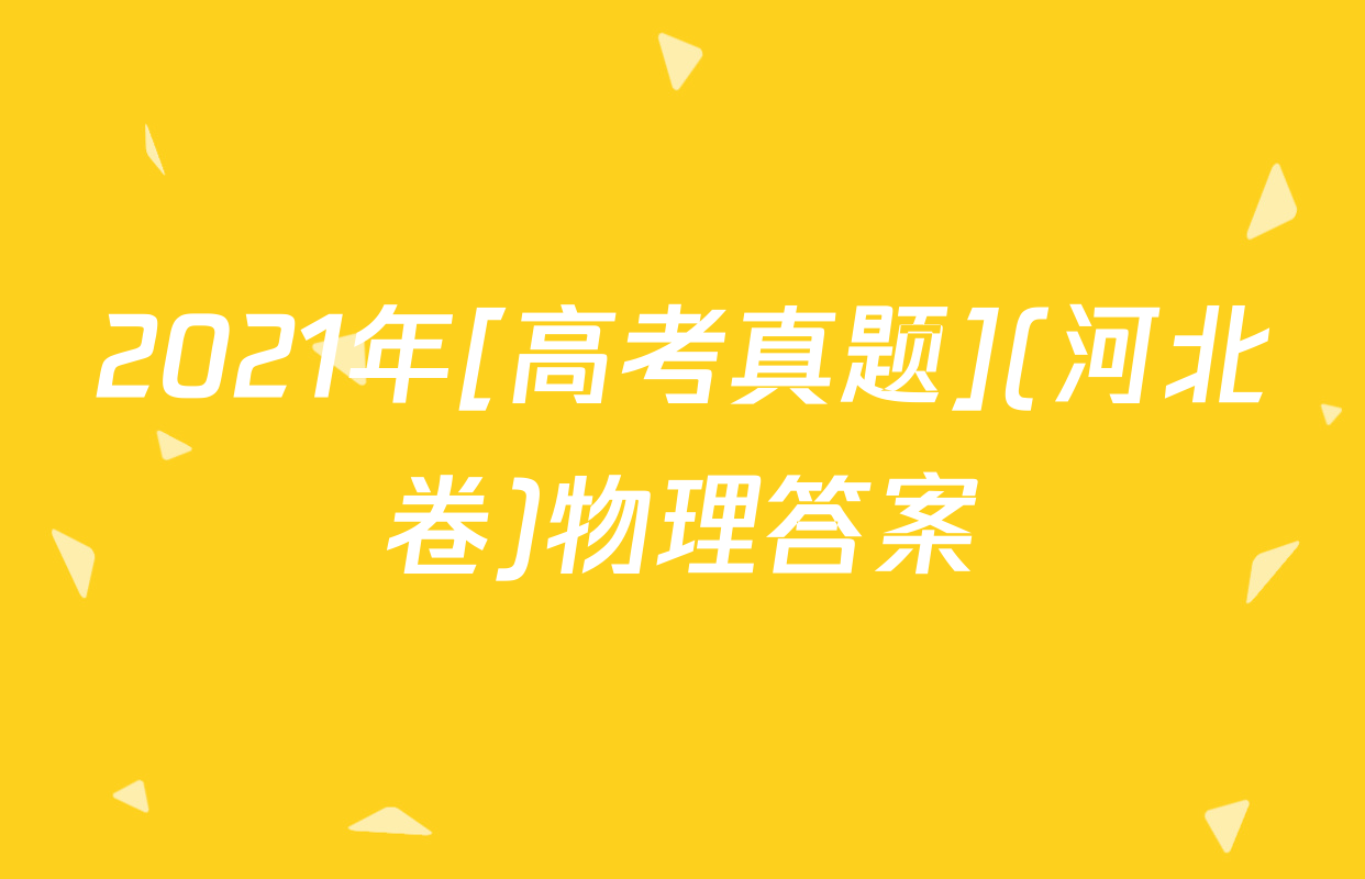 2021年[高考真题](河北卷)物理答案