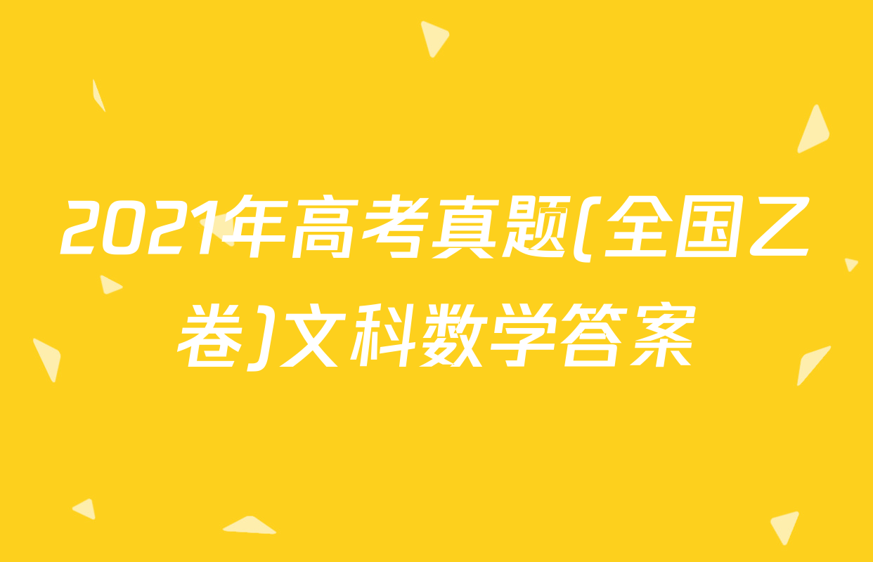 2021年高考真题(全国乙卷)文科数学答案