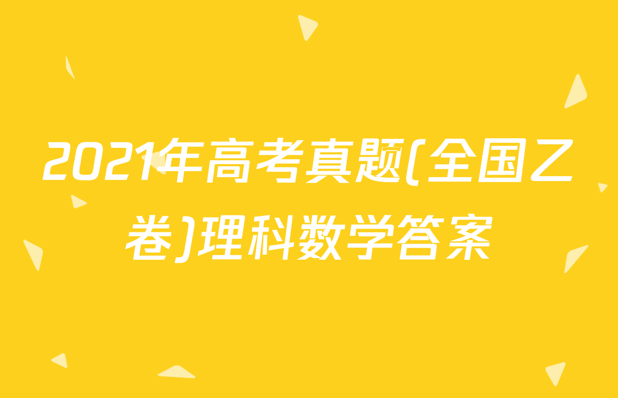 2021年高考真题(全国乙卷)理科数学答案