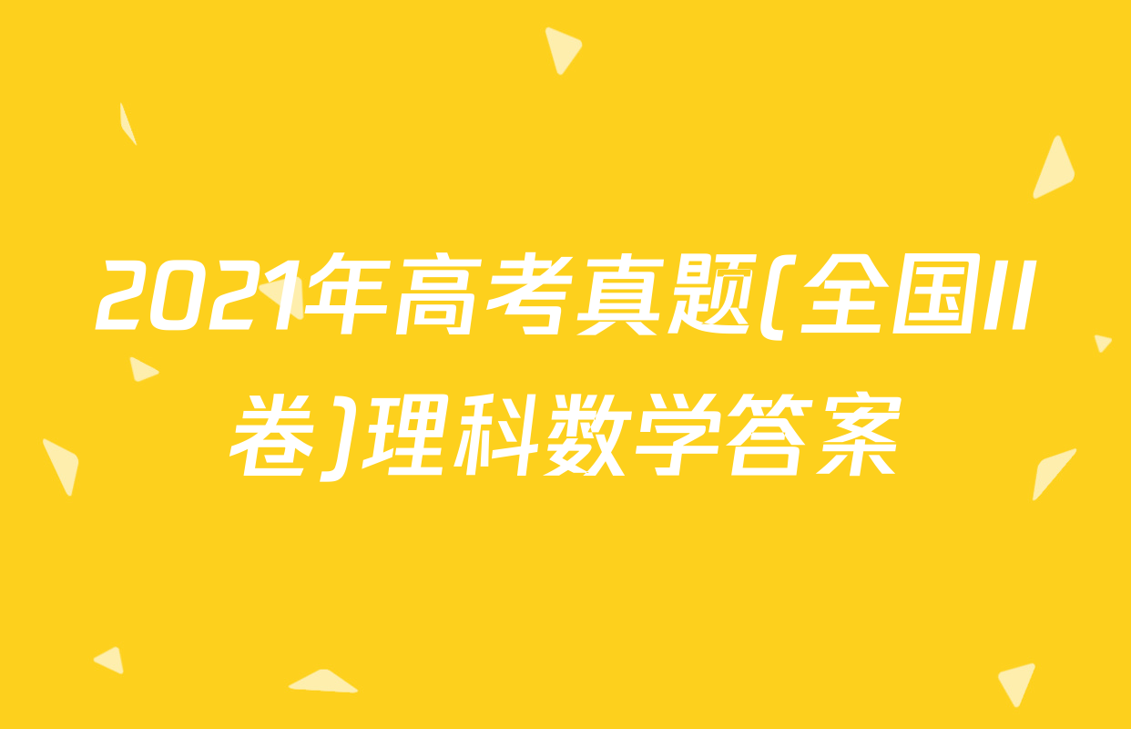 2021年高考真题(全国II卷)理科数学答案