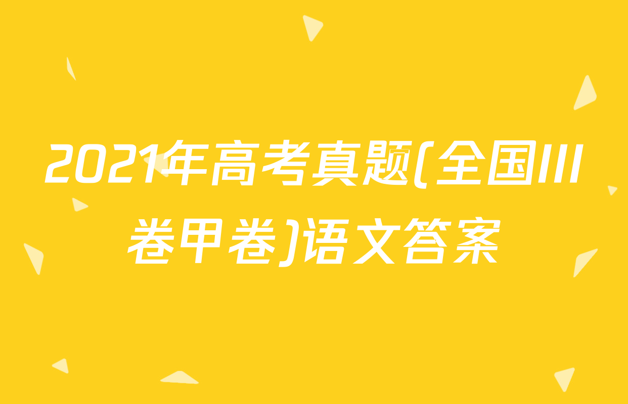 2021年高考真题(全国III卷甲卷)语文答案