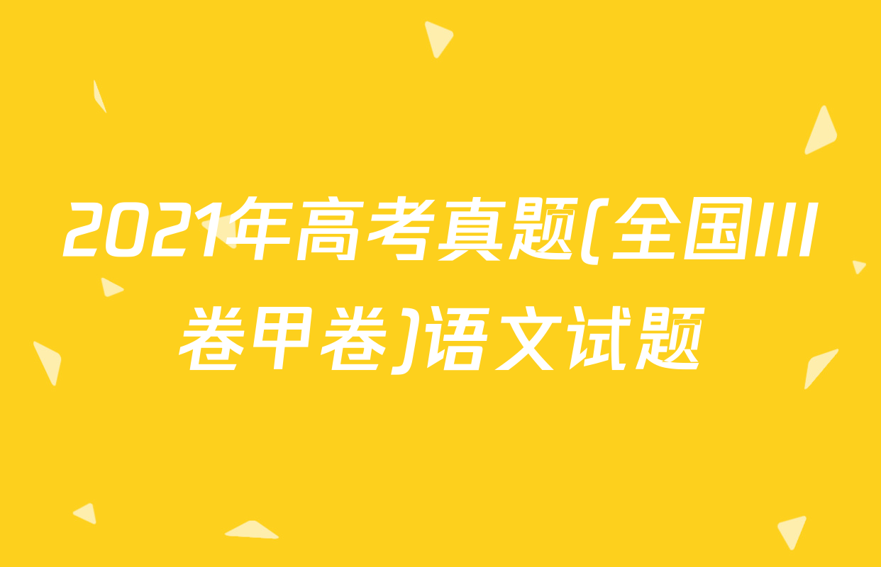 2021年高考真题(全国III卷甲卷)语文试题