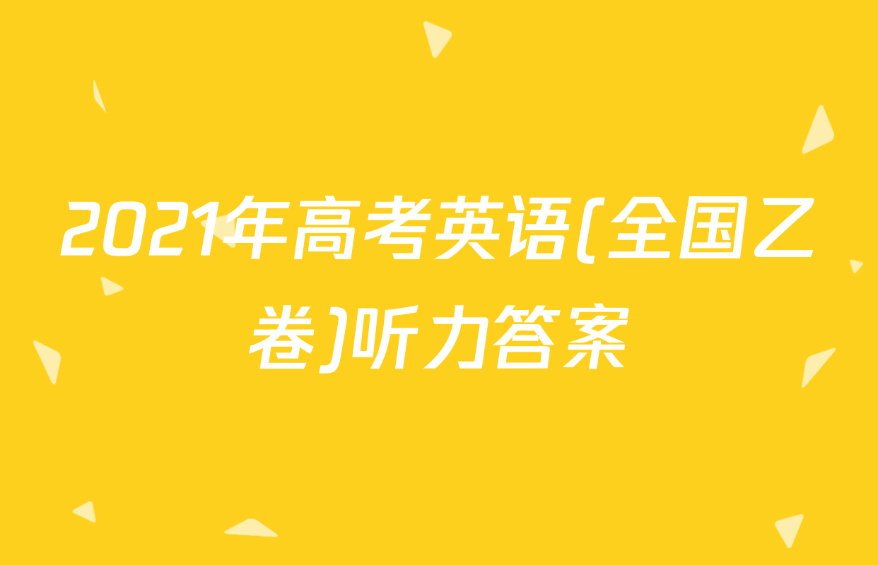 2021年高考英语(全国乙卷)听力答案