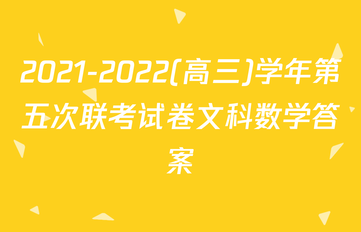 2021-2022(高三)学年第五次联考试卷文科数学答案