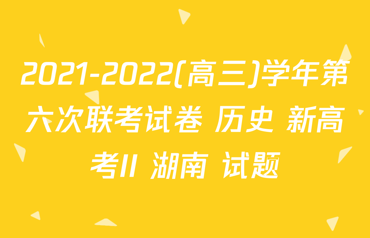 2021-2022(高三)学年第六次联考试卷 历史 新高考II 湖南 试题