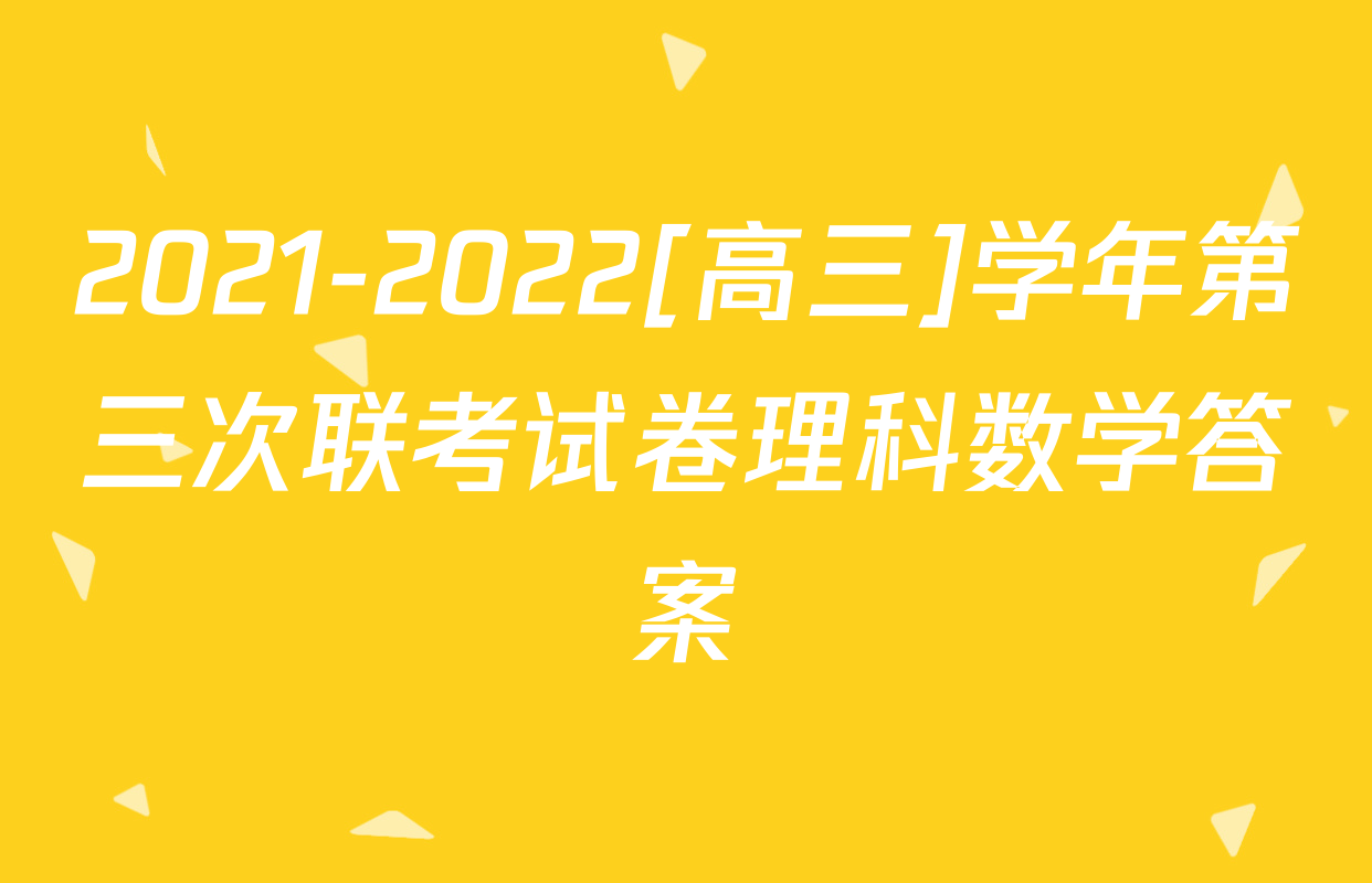 2021-2022[高三]学年第三次联考试卷理科数学答案