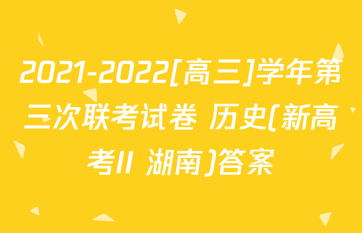 2021-2022[高三]学年第三次联考试卷 历史(新高考II 湖南)答案