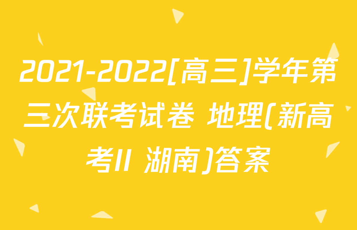 2021-2022[高三]学年第三次联考试卷 地理(新高考II 湖南)答案