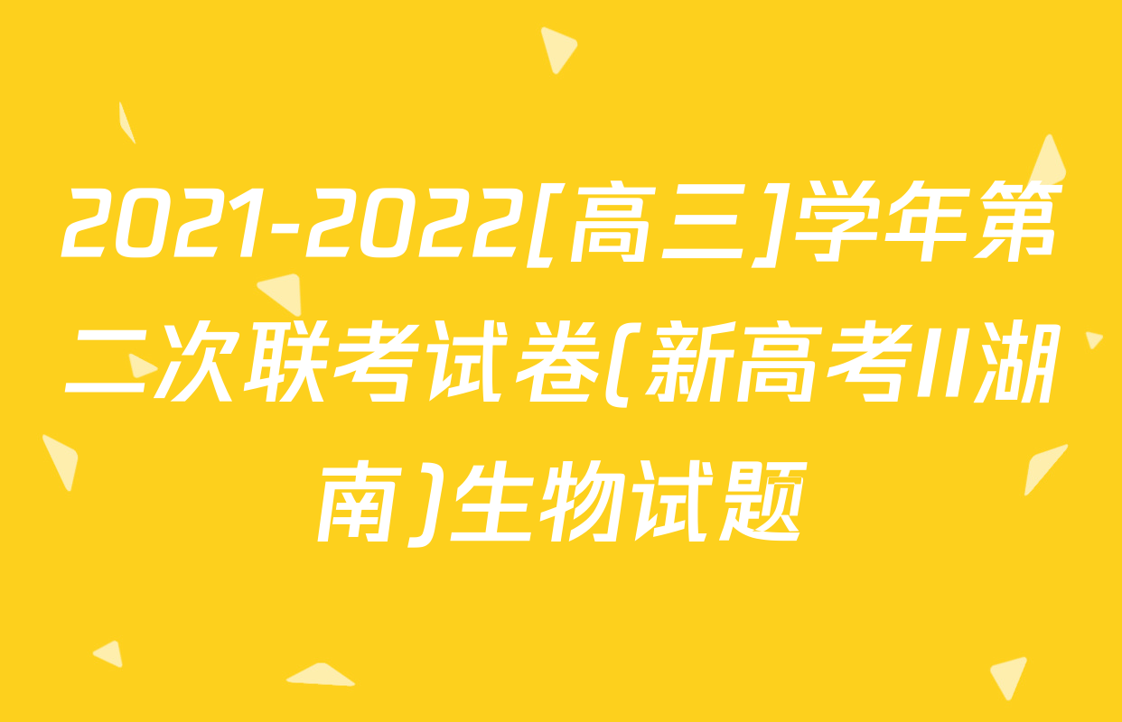2021-2022[高三]学年第二次联考试卷(新高考II湖南)生物试题