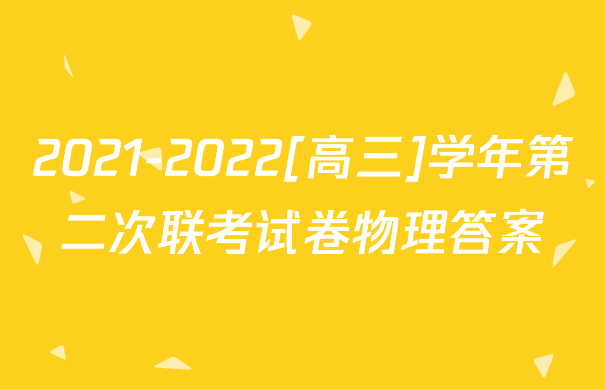 2021-2022[高三]学年第二次联考试卷物理答案