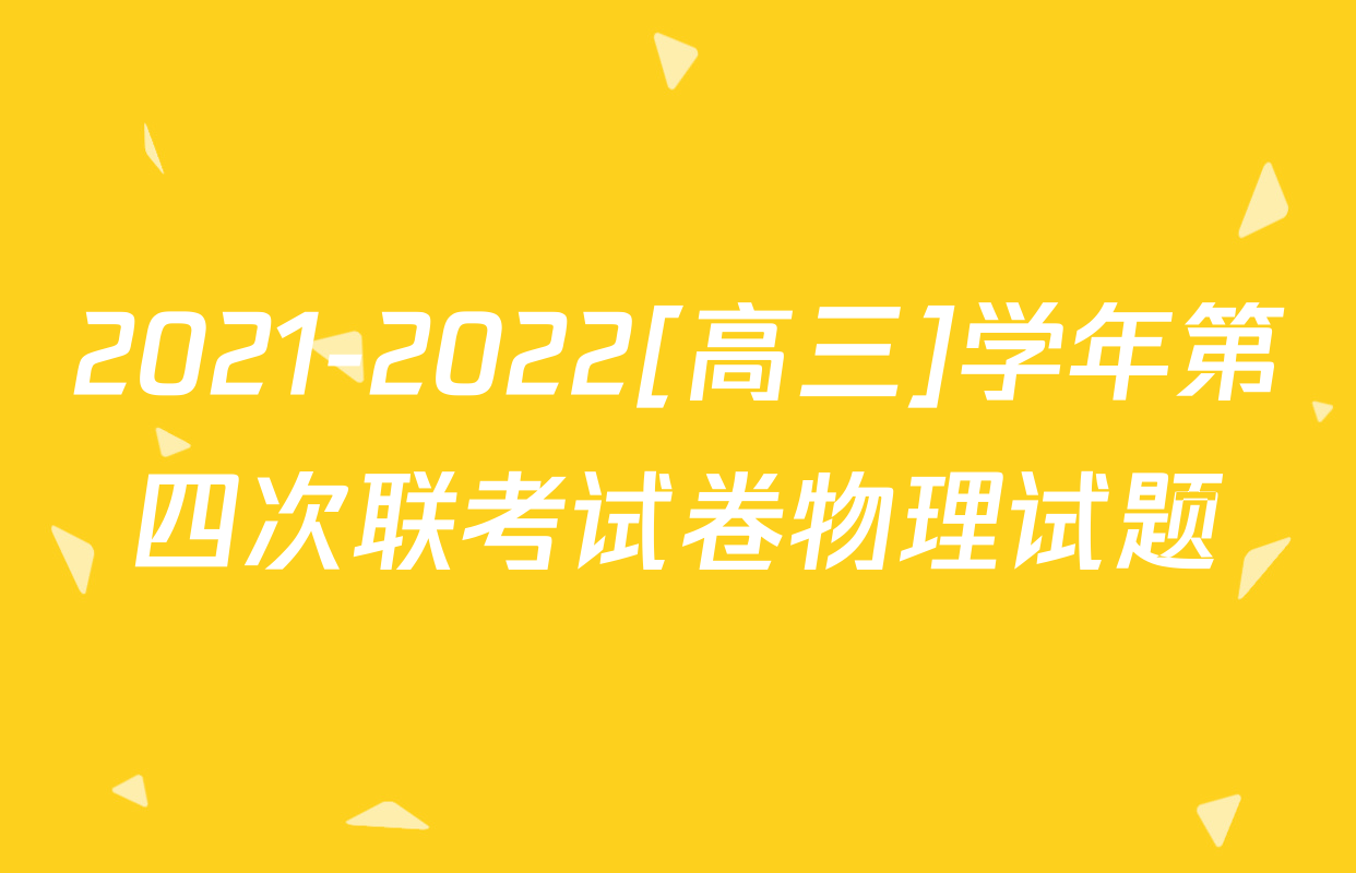 2021-2022[高三]学年第四次联考试卷物理试题