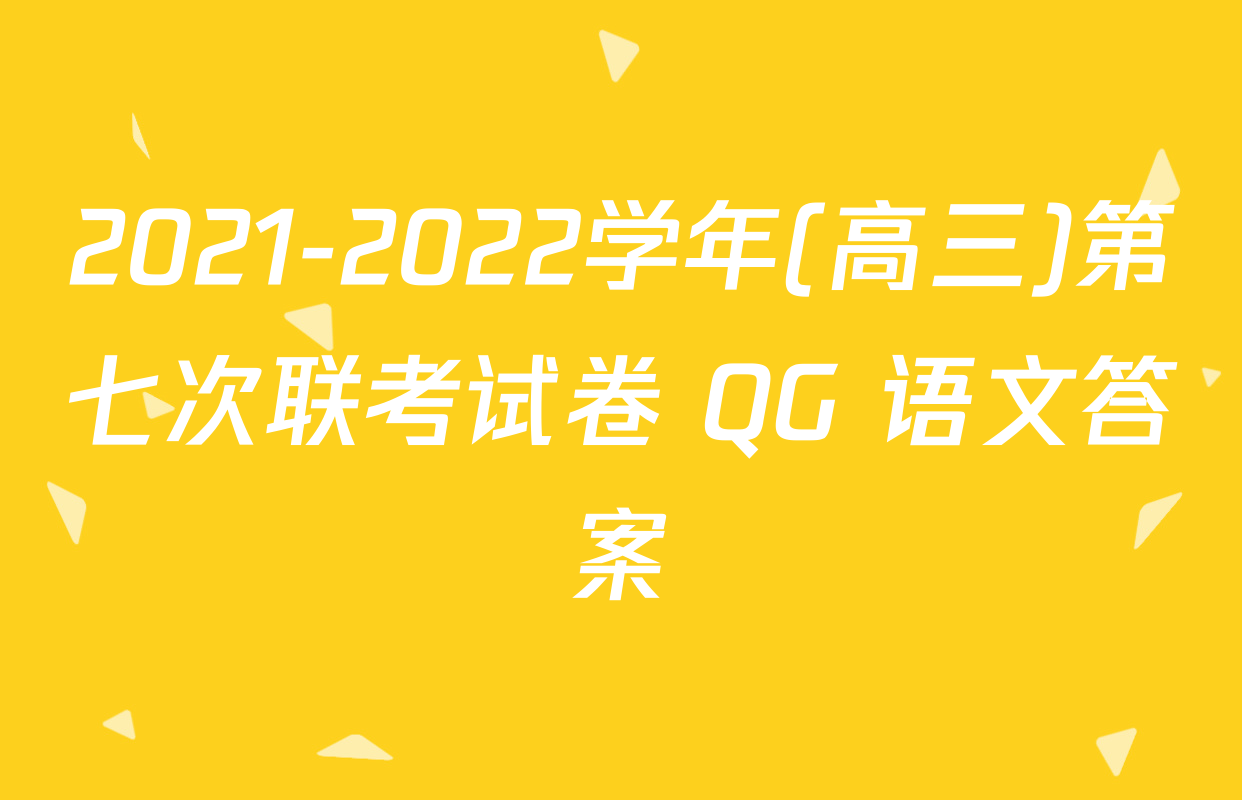 2021-2022学年(高三)第七次联考试卷 QG 语文答案