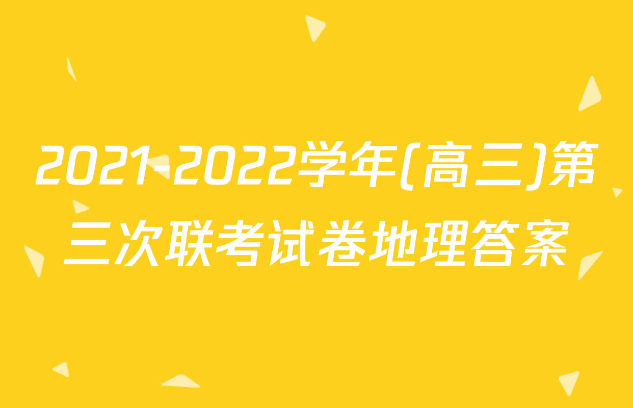2021-2022学年(高三)第三次联考试卷地理答案