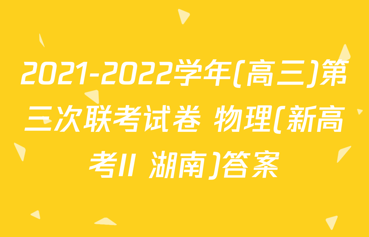 2021-2022学年(高三)第三次联考试卷 物理(新高考II 湖南)答案