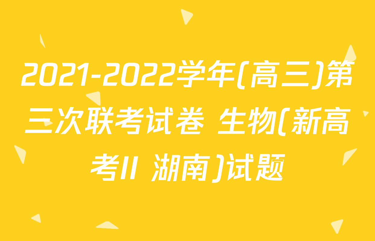 2021-2022学年(高三)第三次联考试卷 生物(新高考II 湖南)试题