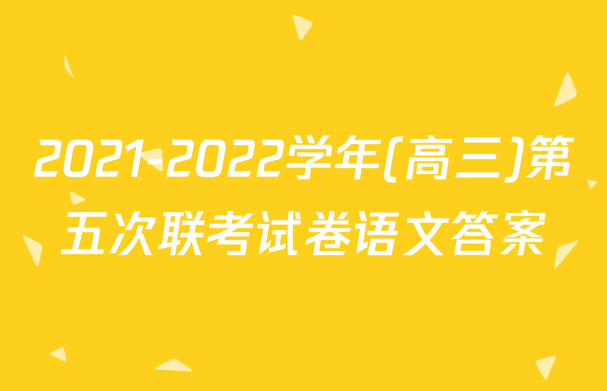 2021-2022学年(高三)第五次联考试卷语文答案