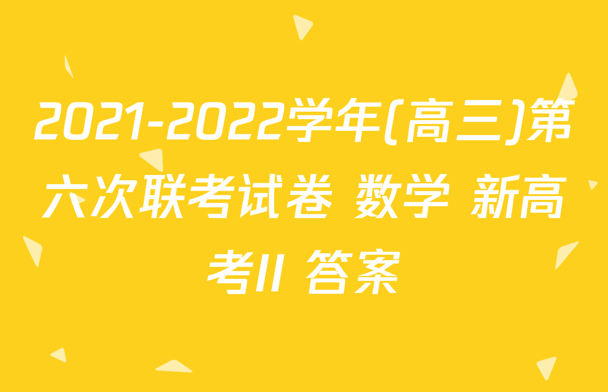 2021-2022学年(高三)第六次联考试卷 数学 新高考II 答案