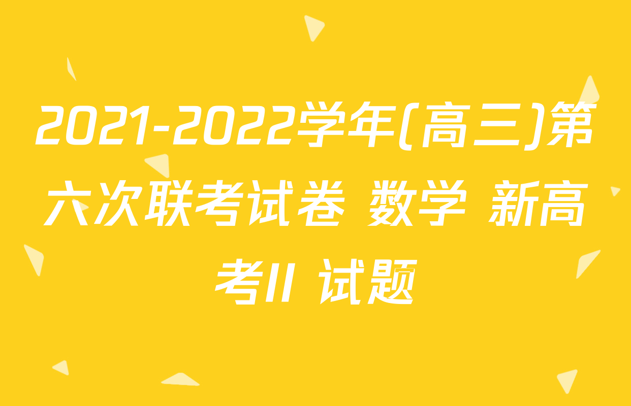 2021-2022学年(高三)第六次联考试卷 数学 新高考II 试题