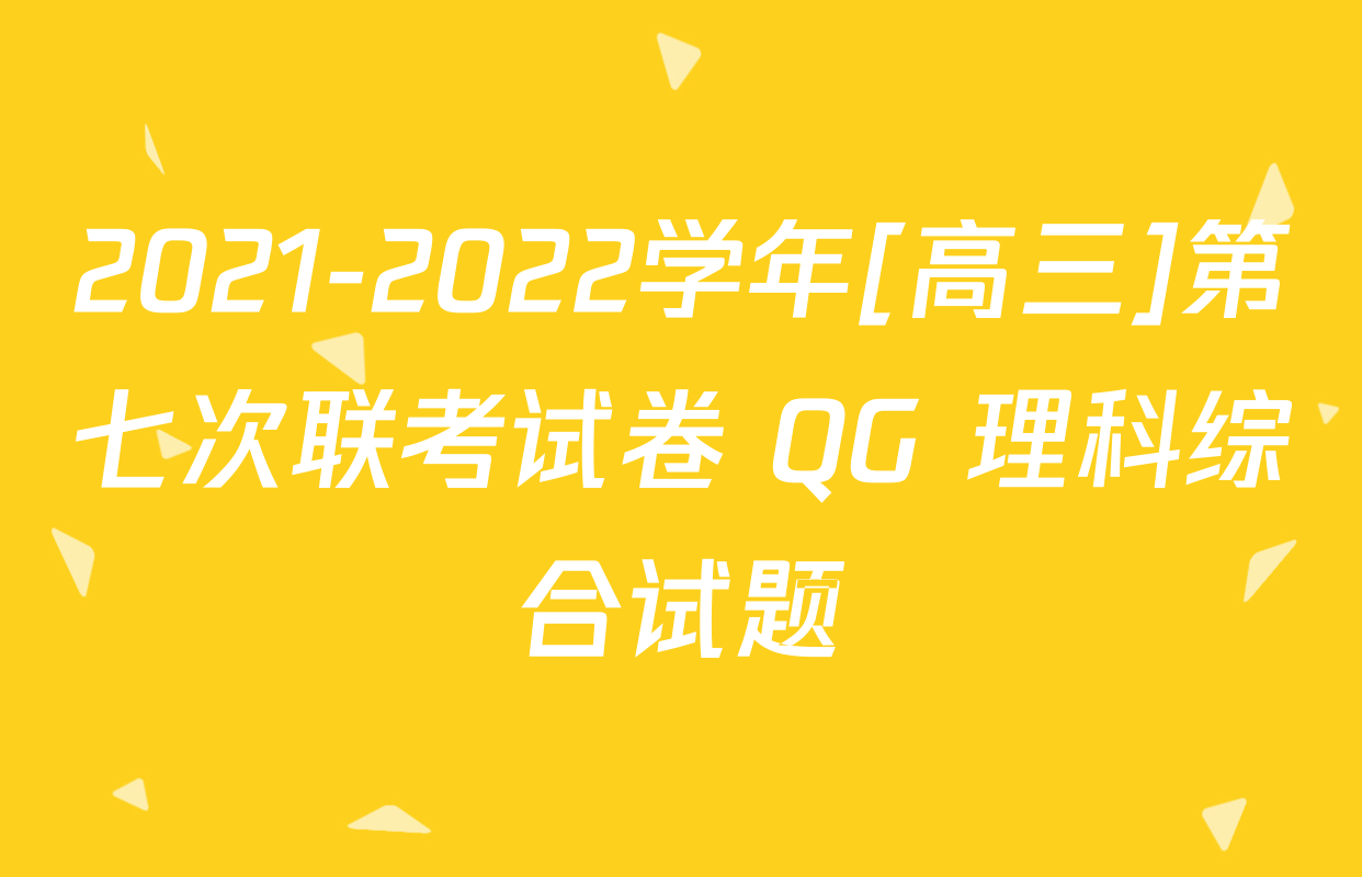 2021-2022学年[高三]第七次联考试卷 QG 理科综合试题