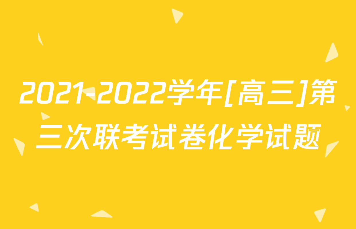 2021-2022学年[高三]第三次联考试卷化学试题