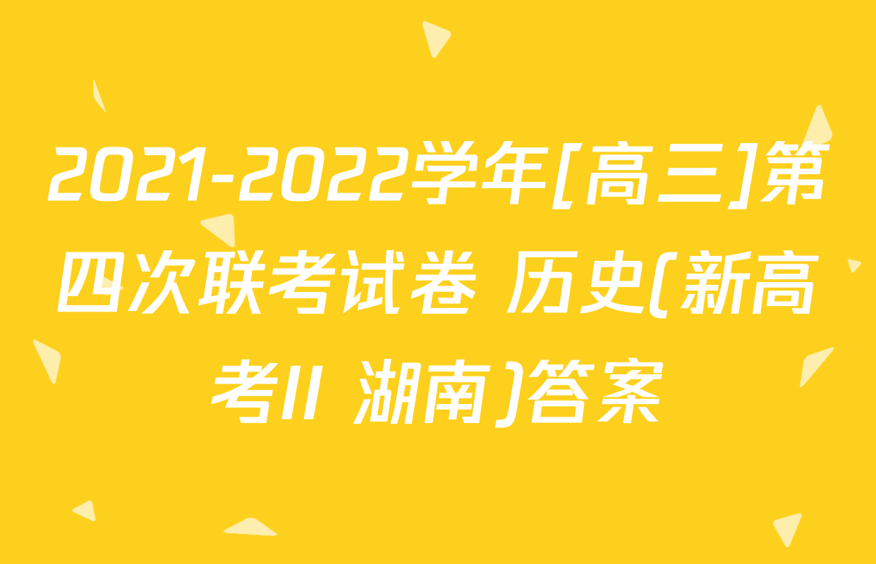 2021-2022学年[高三]第四次联考试卷 历史(新高考II 湖南)答案