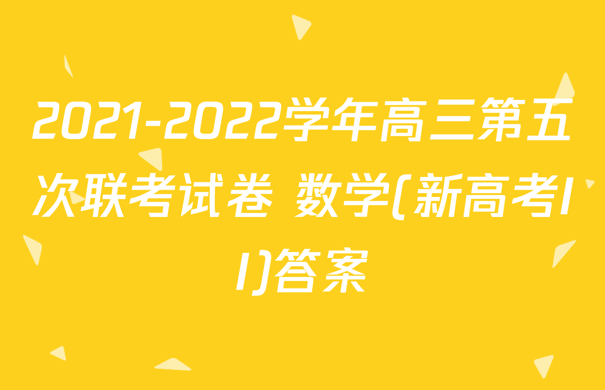 2021-2022学年高三第五次联考试卷 数学(新高考II)答案