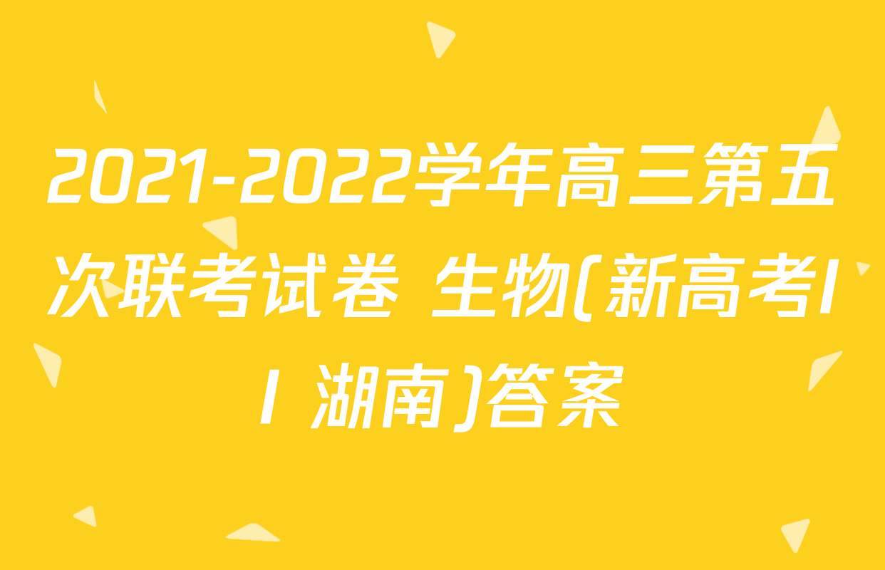 2021-2022学年高三第五次联考试卷 生物(新高考II 湖南)答案