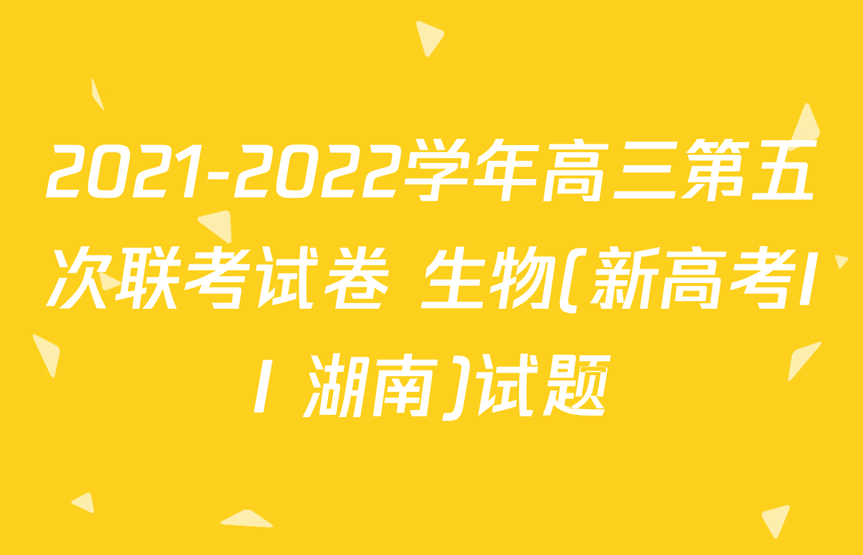 2021-2022学年高三第五次联考试卷 生物(新高考II 湖南)试题