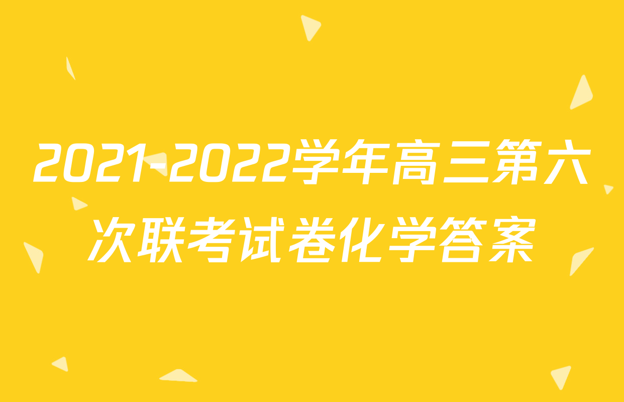 2021-2022学年高三第六次联考试卷化学答案