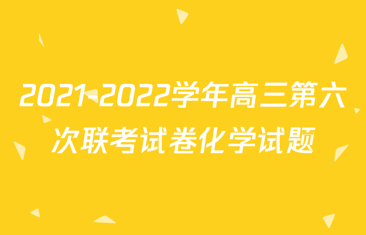 2021-2022学年高三第六次联考试卷化学试题