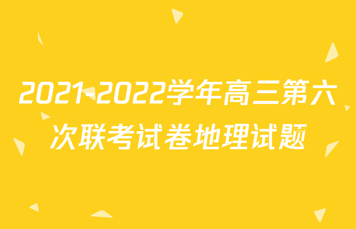 2021-2022学年高三第六次联考试卷地理试题