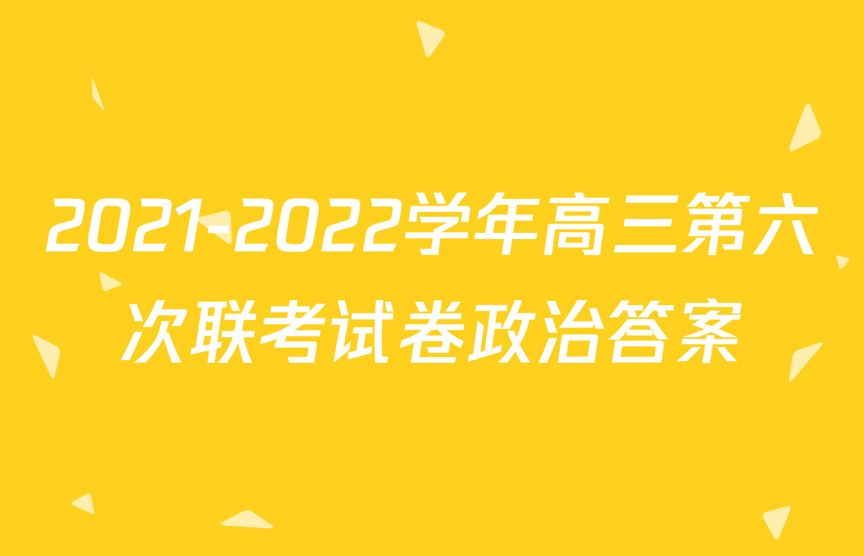2021-2022学年高三第六次联考试卷政治答案