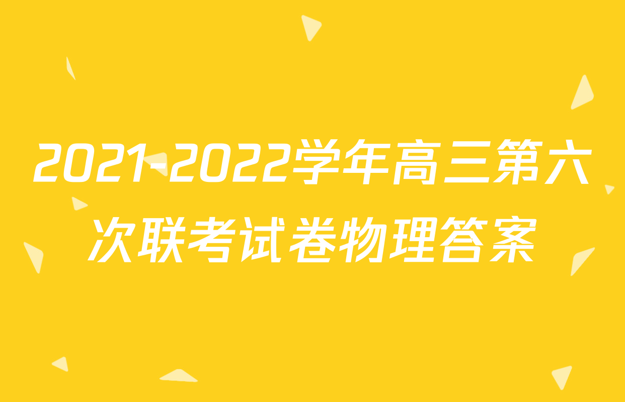 2021-2022学年高三第六次联考试卷物理答案